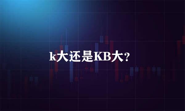 k大还是KB大？