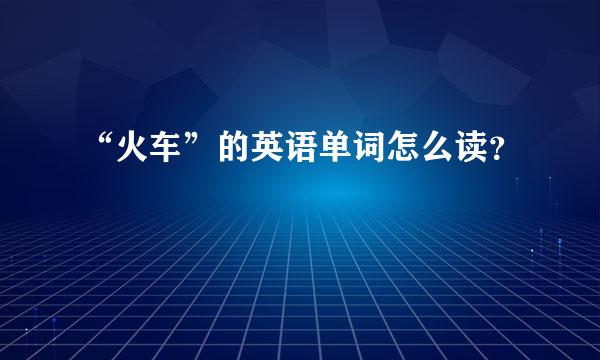 “火车”的英语单词怎么读？