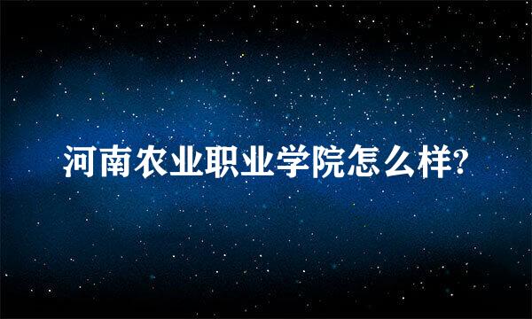 河南农业职业学院怎么样?