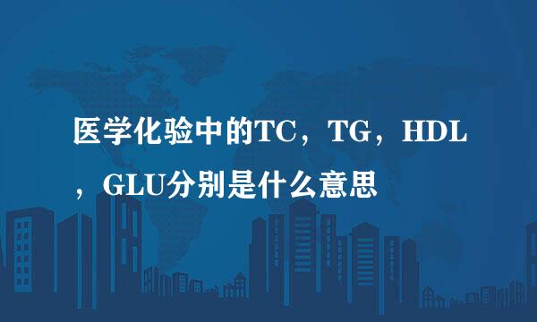 医学化验中的TC，TG，HDL，GLU分别是什么意思