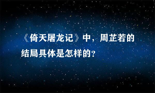 《倚天屠龙记》中，周芷若的结局具体是怎样的？