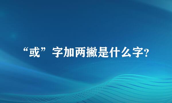 “或”字加两撇是什么字？