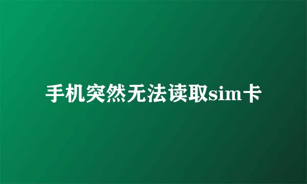 手机突然无法读取sim卡