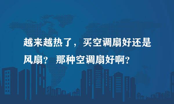 越来越热了，买空调扇好还是风扇？ 那种空调扇好啊？