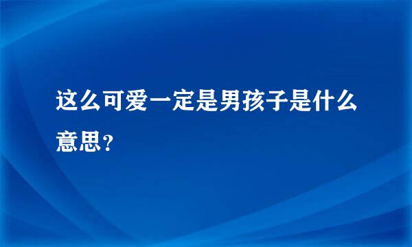 这么可爱一定是男孩子是什么意思？