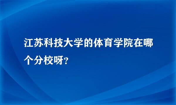 江苏科技大学的体育学院在哪个分校呀？