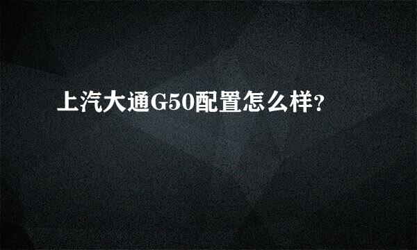 上汽大通G50配置怎么样？