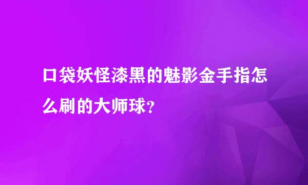 口袋妖怪漆黑的魅影金手指怎么刷的大师球？