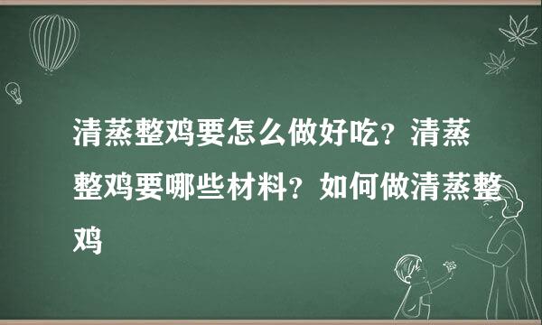 清蒸整鸡要怎么做好吃？清蒸整鸡要哪些材料？如何做清蒸整鸡