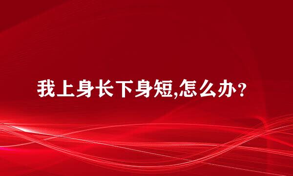 我上身长下身短,怎么办？