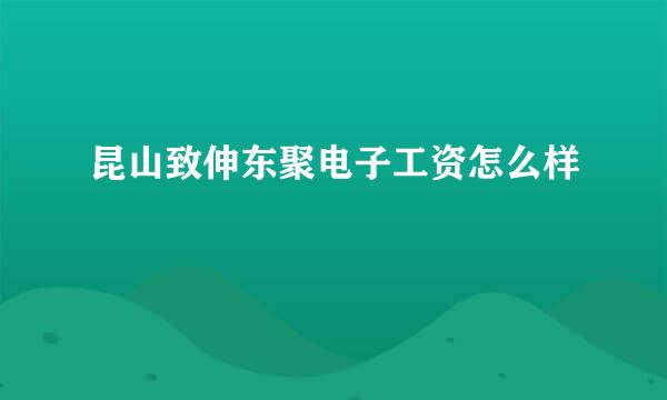 昆山致伸东聚电子工资怎么样