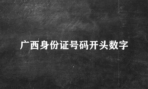 广西身份证号码开头数字