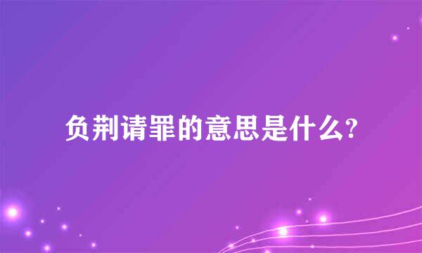 负荆请罪的意思是什么?