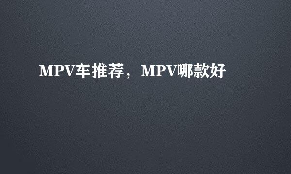 MPV车推荐，MPV哪款好