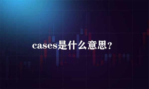 cases是什么意思？