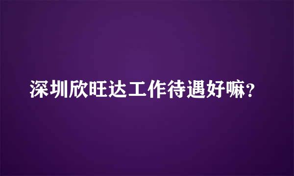 深圳欣旺达工作待遇好嘛？