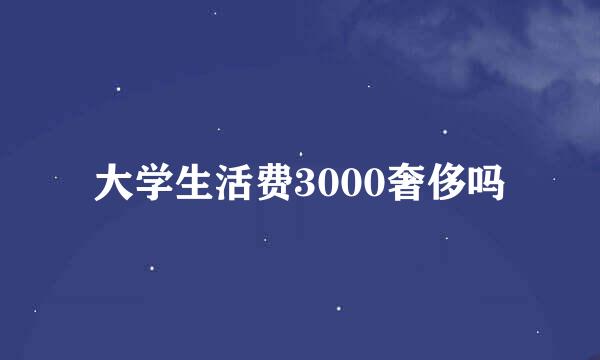 大学生活费3000奢侈吗