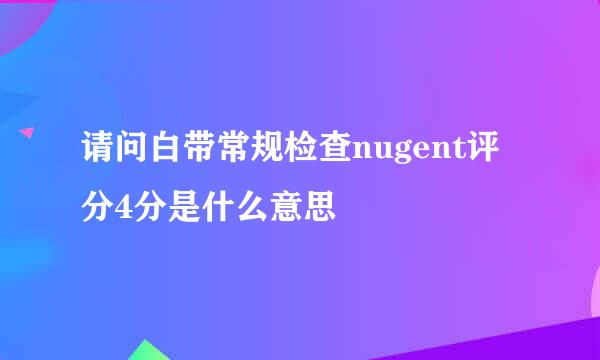 请问白带常规检查nugent评分4分是什么意思