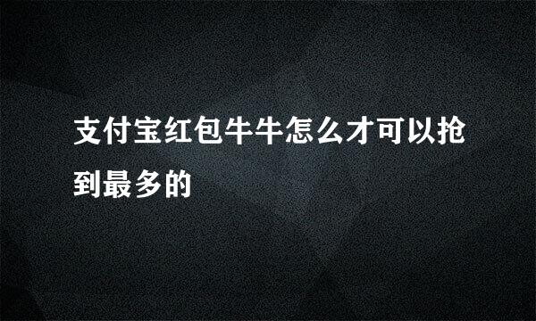 支付宝红包牛牛怎么才可以抢到最多的