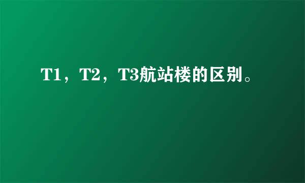 T1，T2，T3航站楼的区别。