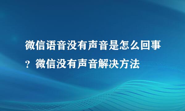 微信语音没有声音是怎么回事？微信没有声音解决方法