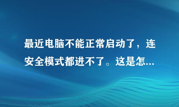 最近电脑不能正常启动了，连安全模式都进不了。这是怎么回事啊？请各位帮帮忙。