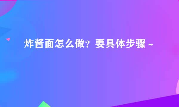 炸酱面怎么做？要具体步骤～