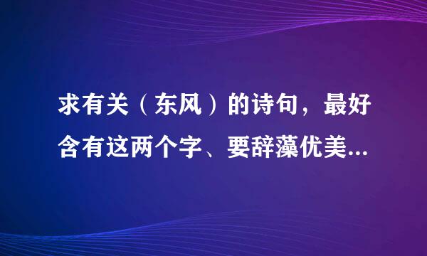 求有关（东风）的诗句，最好含有这两个字、要辞藻优美、有意境啊、呵呵、谢谢了、、