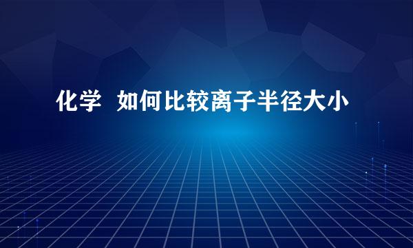 化学  如何比较离子半径大小