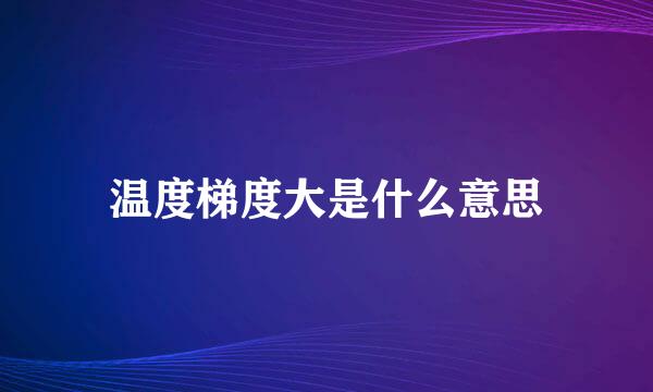 温度梯度大是什么意思