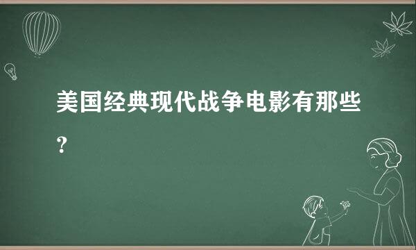 美国经典现代战争电影有那些？