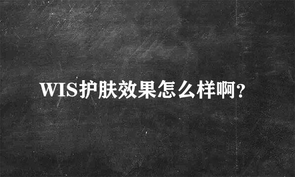 WIS护肤效果怎么样啊？