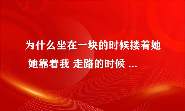 为什么坐在一块的时候搂着她 她靠着我 走路的时候 她就不允许我搂着她呢??