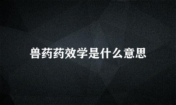 兽药药效学是什么意思