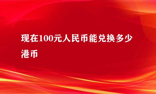 现在100元人民币能兑换多少港币