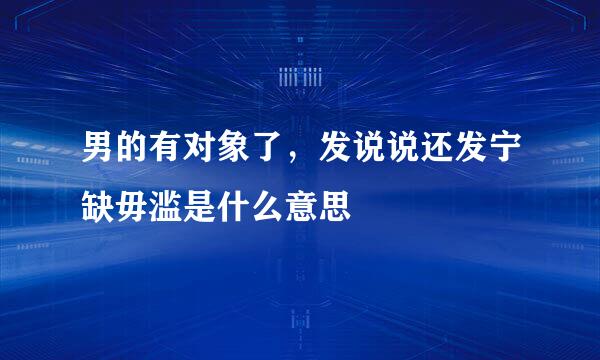 男的有对象了，发说说还发宁缺毋滥是什么意思