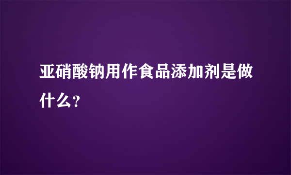 亚硝酸钠用作食品添加剂是做什么？