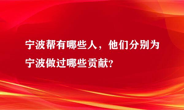 宁波帮有哪些人，他们分别为宁波做过哪些贡献？