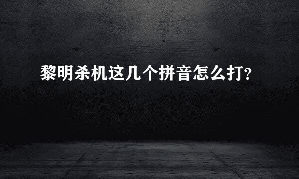 黎明杀机这几个拼音怎么打？