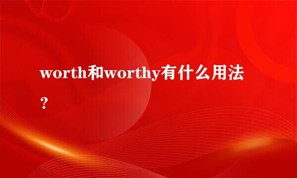 worth和worthy有什么用法？