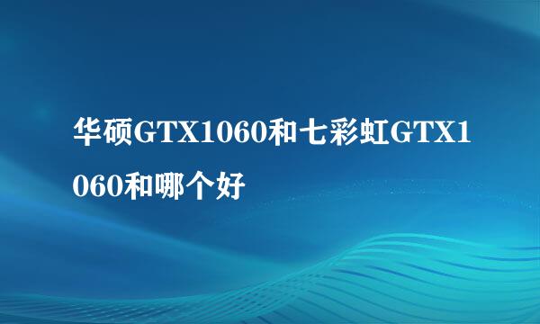 华硕GTX1060和七彩虹GTX1060和哪个好