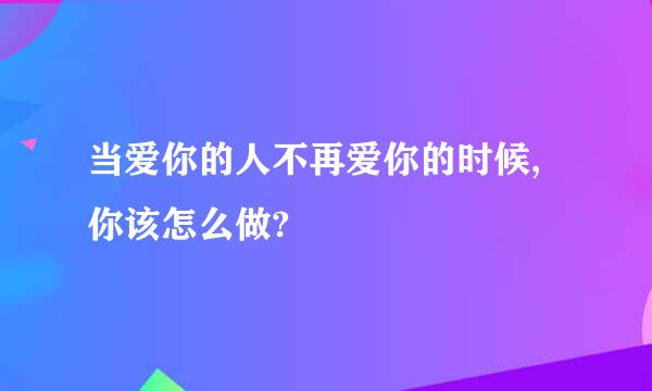 当爱你的人不再爱你的时候,你该怎么做?