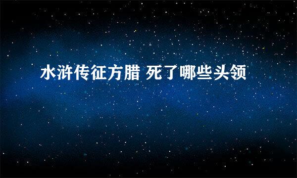 水浒传征方腊 死了哪些头领