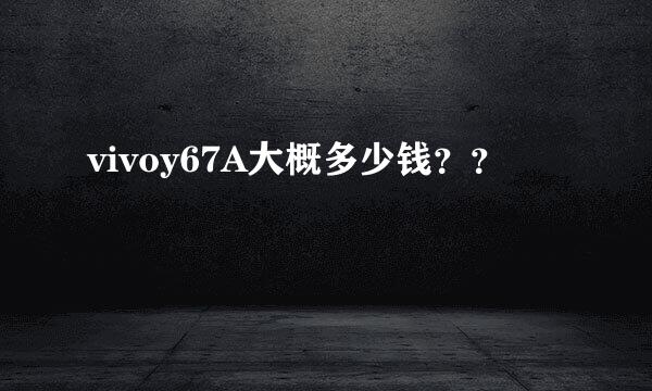 vivoy67A大概多少钱？？