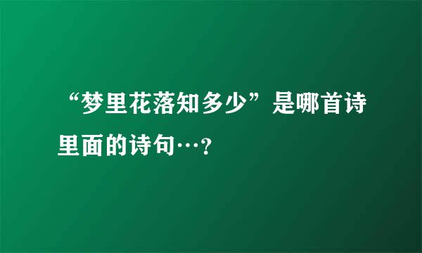 “梦里花落知多少”是哪首诗里面的诗句…？