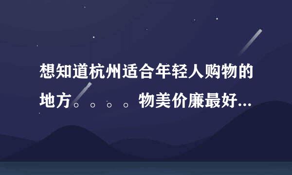 想知道杭州适合年轻人购物的地方。。。。物美价廉最好。。。。谢谢啦。。。。