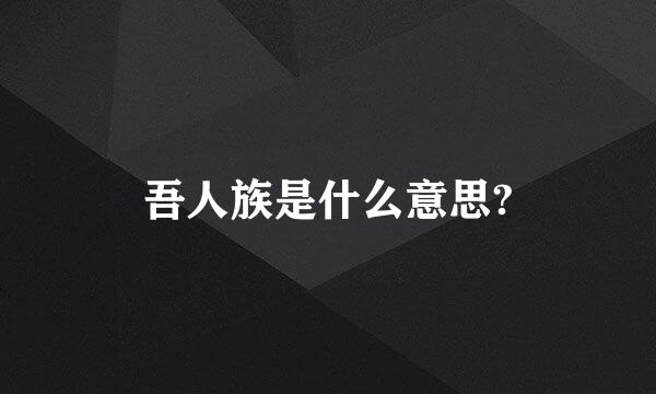 吾人族是什么意思?