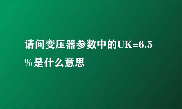 请问变压器参数中的UK=6.5%是什么意思