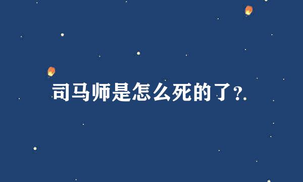 司马师是怎么死的了？