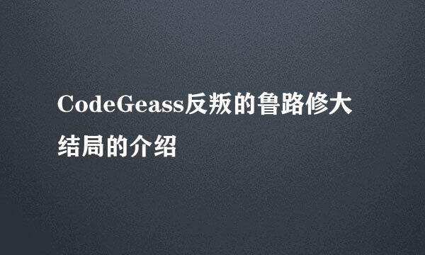 CodeGeass反叛的鲁路修大结局的介绍